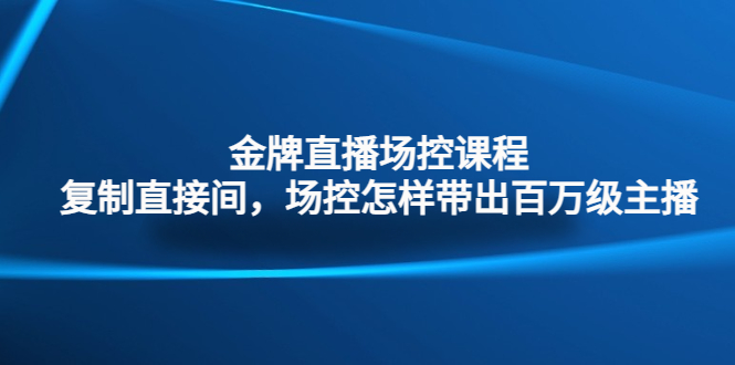 （4730期）金牌直播场控课程：复制直接间，场控如何带出百万级主播-桐创网