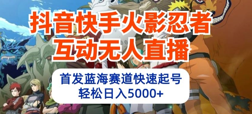 抖音快手火影忍者互动无人直播，首发蓝海赛道快速起号，轻松日入5000+-桐创网