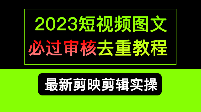 （6763期）2023短视频和图文必过审核去重教程，剪映剪辑去重方法汇总实操，搬运必学-桐创网