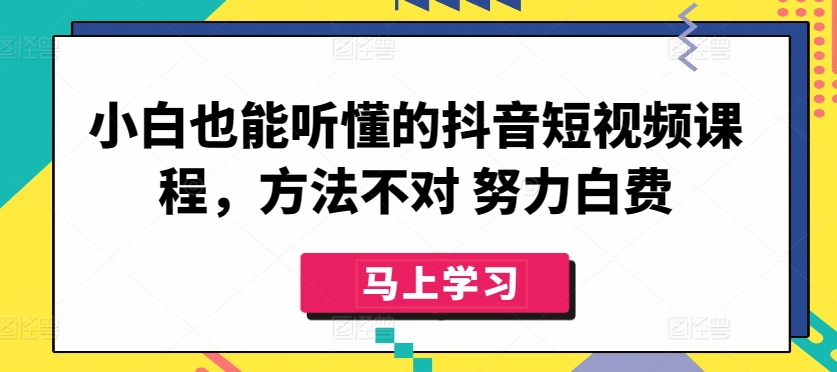 小白也能听懂的抖音短视频课程，方法不对 努力白费-桐创网