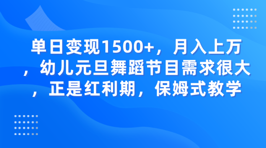 单日变现1500+，月入上万，幼儿元旦舞蹈节目需求很大，正是红利期，保姆式教学-桐创网