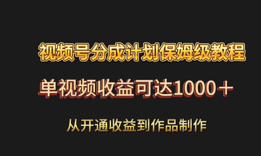 视频号分成计划保姆级教程：从开通收益到作品制作，单视频收益可达1000＋-桐创网