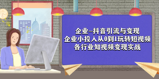 （7761期）企业-抖音引流与变现：企业小投入从0到1玩转短视频  各行业知视频变现实战-桐创网