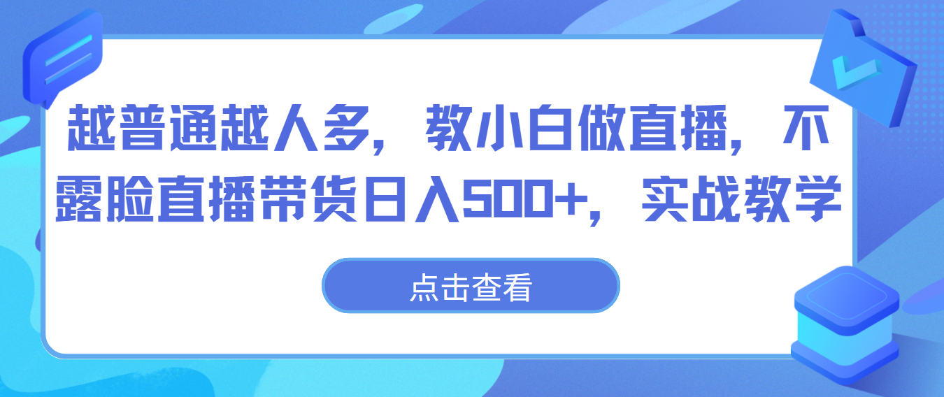 越普通越人多，教小白做直播，不露脸直播带货日入500+，实战教学-桐创网