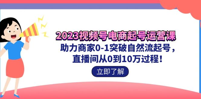 （7110期）2023视频号-电商起号运营课 助力商家0-1突破自然流起号 直播间从0到10w过程-桐创网