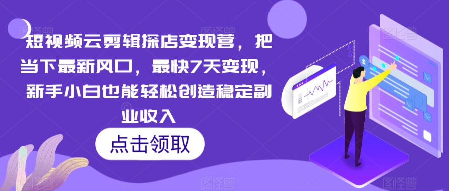 短视频云剪辑探店变现营，把当下最新风口，最快7天变现，新手小白也能轻松创造稳定副业收入-桐创网