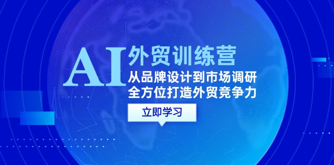 （12553期）AI+外贸训练营：从品牌设计到市场调研，全方位打造外贸竞争力-桐创网