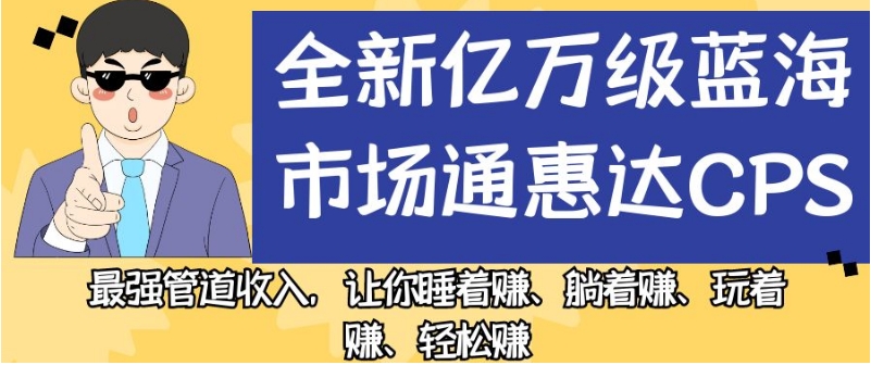 全新亿万级蓝海市场通惠达cps，最强管道收入，让你睡着赚、躺着赚、玩着赚、轻松赚【揭秘】-桐创网