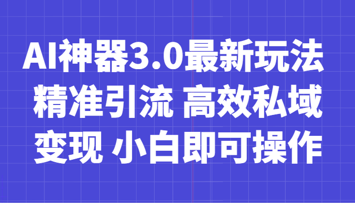 AI神器3.0最新玩法 精准引流 高效私域变现 小白即可操作 轻松日入700+-桐创网