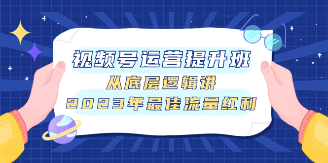 （7793期）视频号运营提升班，从底层逻辑讲，2023年最佳流量红利-桐创网