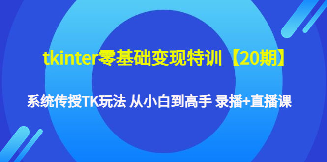 （4551期）tkinter零基础变现特训【20期】系统传授TK玩法 从小白到高手 录播+直播课-桐创网