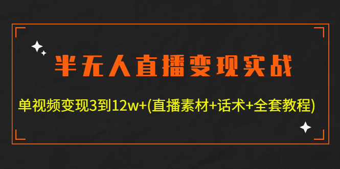 （4559期）半无人直播变现实战(12.18号更新) 单视频变现3到12w+(全套素材+话术+教程)-桐创网