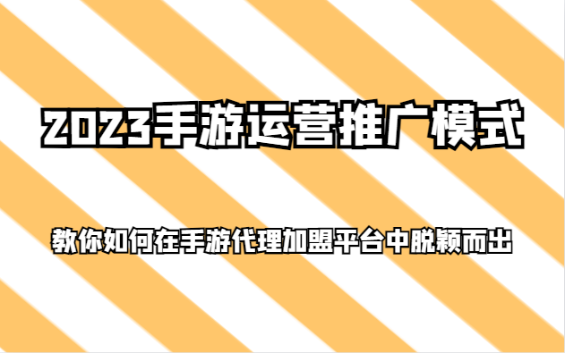 2023手游运营推广模式，教你如何在手游代理加盟平台中脱颖而出-桐创网