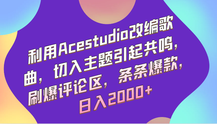 利用Acestudio改编歌曲，切入主题引起共鸣，刷爆评论区，条条爆款，日入2000+-桐创网