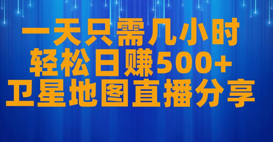 一天只需几小时，轻松日赚500+，卫星地图直播项目分享【揭秘】-桐创网