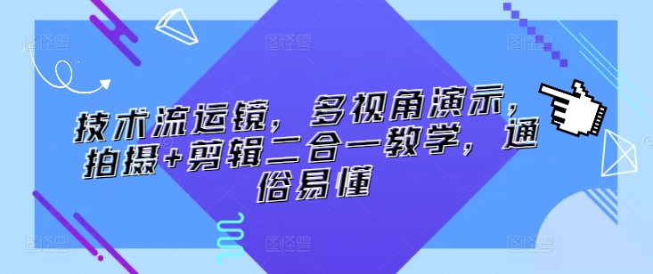 技术流运镜，多视角演示，拍摄+剪辑二合一教学，通俗易懂-桐创网