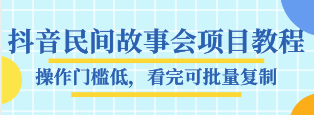 抖音民间故事会项目教程，操作门槛低，看完可批量复制，月赚万元-桐创网