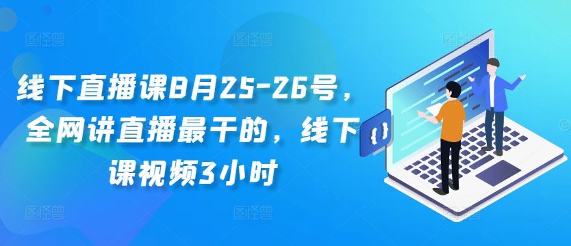 线下直播课8月25-26号，全网讲直播最干的，线下课视频3小时-桐创网