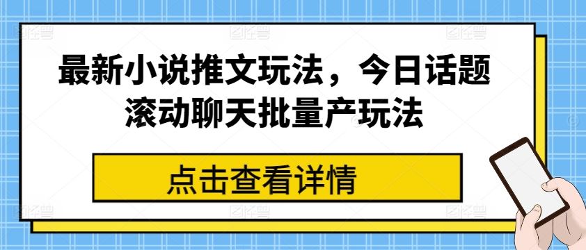 最新小说推文玩法，今日话题滚动聊天批量产玩法-桐创网