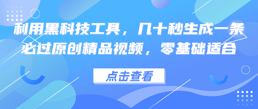 利用黑科技工具，几十秒生成一条必过原创精品视频，零基础适合-桐创网