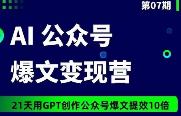 AI公众号爆文变现营07期，21天用GPT创作爆文提效10倍-桐创网