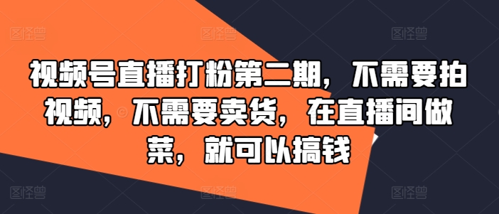 视频号直播打粉第二期，不需要拍视频，不需要卖货，在直播间做菜，就可以搞钱-桐创网