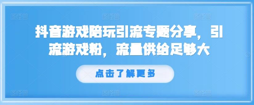 抖音游戏陪玩引流专题分享，引流游戏粉，流量供给足够大-桐创网