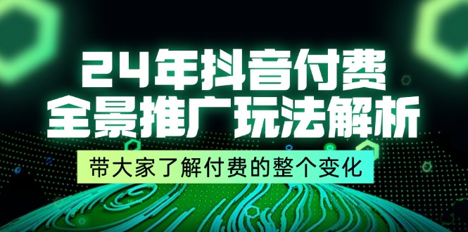 （11801期）24年抖音付费 全景推广玩法解析，带大家了解付费的整个变化 (9节课)-桐创网