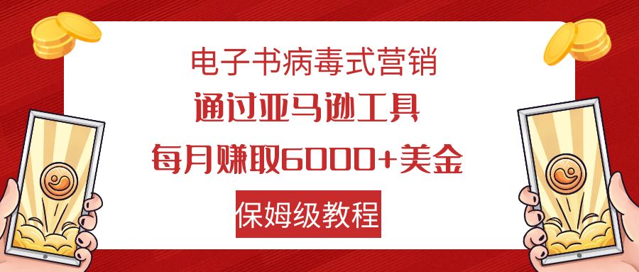 （7570期）电子书病毒式营销 通过亚马逊工具每月赚6000+美金 小白轻松上手 保姆级教程-桐创网