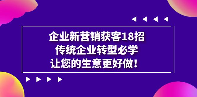 （7185期）企业·新营销·获客18招，传统企业·转型必学，让您的生意更好做-桐创网