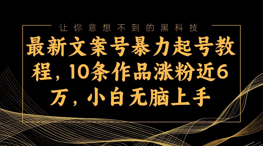 最新文案号暴力起号教程，10条作品涨粉近6万，小白无脑上手-桐创网