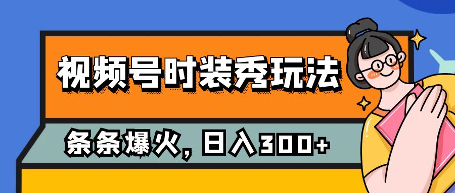 （7632期）视频号时装秀玩法，条条流量2W+，保姆级教学，每天5分钟收入300+-桐创网