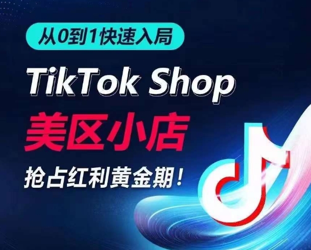 从0到1快速入局TikTok美区小店，快速抢占流量黄金期，开启日出千单之旅-桐创网