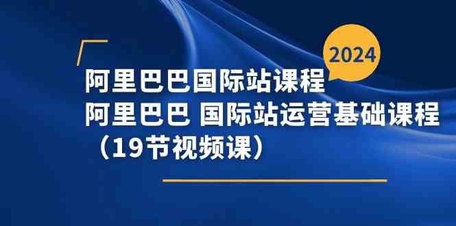 阿里巴巴国际站课程，阿里巴巴国际站运营基础课程（19节视频课）-桐创网