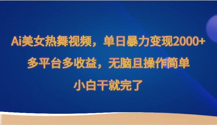 Ai美女热舞视频，单日暴力变现2000+，多平台多收益，无脑且操作简单，小白干就完了-桐创网