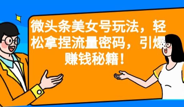 微头条美女号玩法，轻松拿捏流量密码，引爆赚钱秘籍！【揭秘】-桐创网