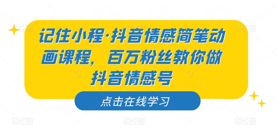 记住小程·抖音情感简笔动画课程，百万粉丝教你做抖音情感号-桐创网