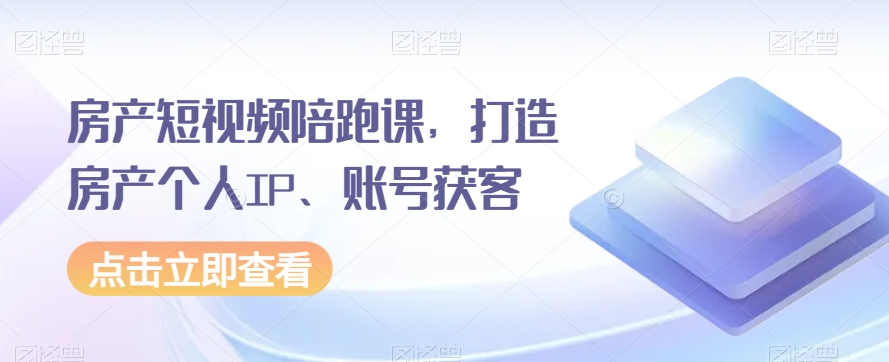 房产短视频陪跑课，打造房产个人IP、账号获客-桐创网