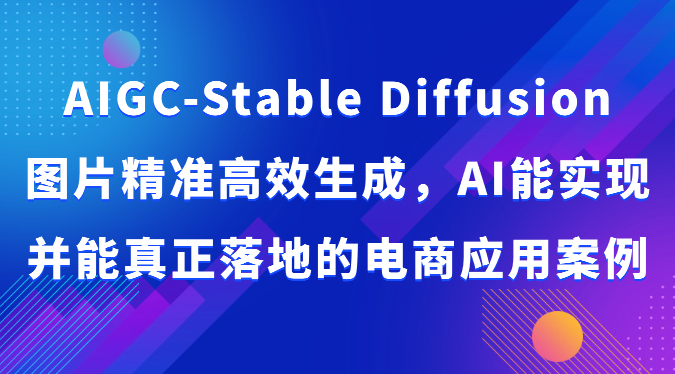 AIGC-Stable Diffusion图片精准高效生成，AI能实现并能真正落地的电商应用案例-桐创网