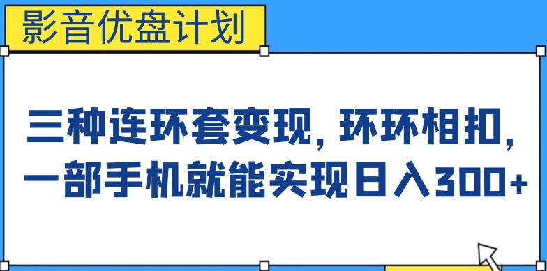 影音优盘计划，三种连环套变现方式，环环相扣，一部手机就能实现日入300+【揭秘】-桐创网