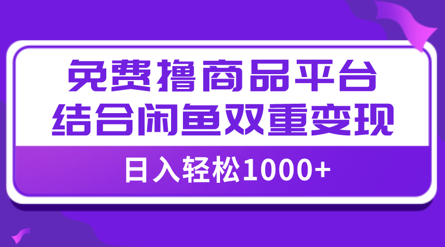 （7790期）【全网首发】日入1000＋免费撸商品平台+闲鱼双平台硬核变现，小白轻松上手-桐创网