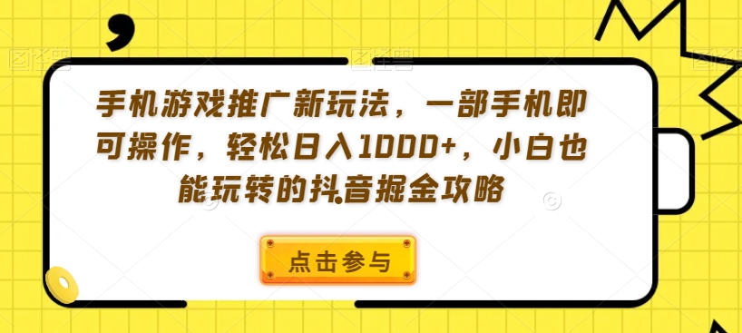 手机游戏推广新玩法，一部手机即可操作，轻松日入1000+，小白也能玩转的抖音掘金攻略【揭秘】-桐创网