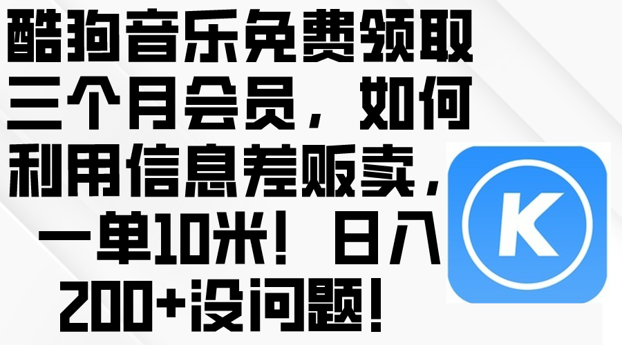 （10236期）酷狗音乐免费领取三个月会员，利用信息差贩卖，一单10米！日入200+没问题-桐创网