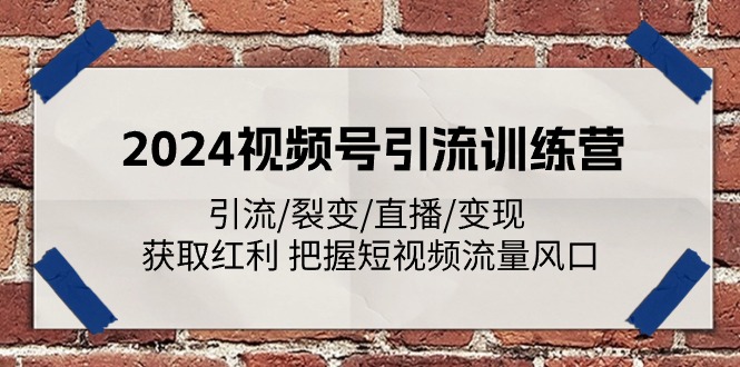 2024视频号引流训练营：引流/裂变/直播/变现 获取红利 把握短视频流量风口-桐创网