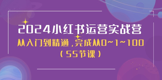 2024小红书运营实战营，从入门到精通，完成从0~1~100（51节课）-桐创网