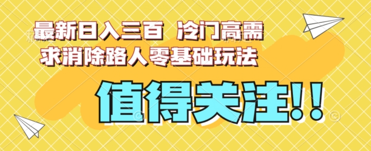 最新日入三百，冷门高需求消除路人零基础玩法【揭秘】-桐创网