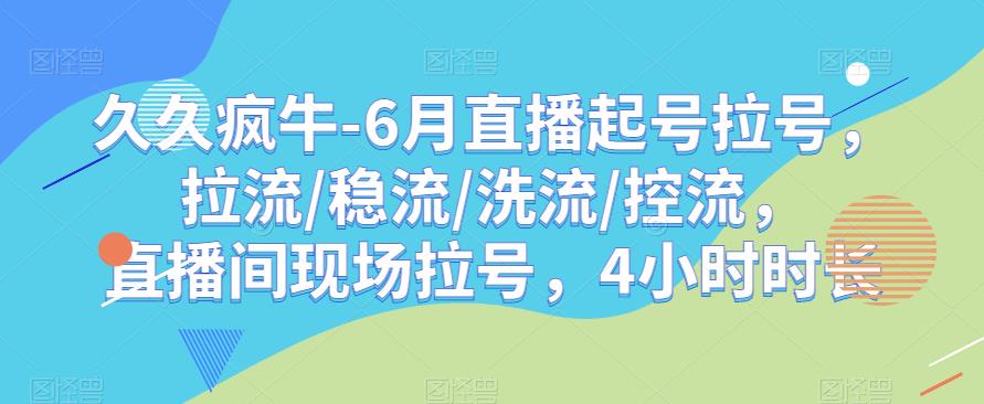 久久疯牛-6月直播起号拉号，拉流/稳流/洗流/控流，​直播间现场拉号，4小时时长-桐创网