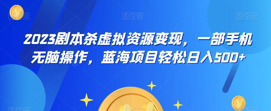 云逸·2023剧本杀虚拟资源变现，一部手机无脑操作，蓝海项目轻松日入500+-桐创网