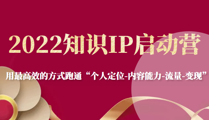 2022知识IP启动营，用最高效的方式跑通“个人定位-内容能力-流量-变现”-桐创网