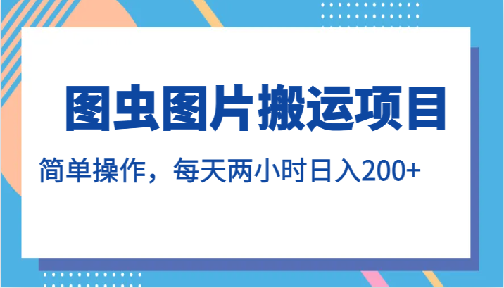 图虫图片搬运项目，简单操作，每天两小时日入200+-桐创网